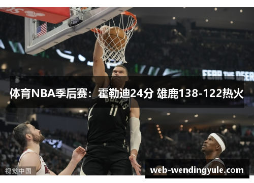 体育NBA季后赛：霍勒迪24分 雄鹿138-122热火